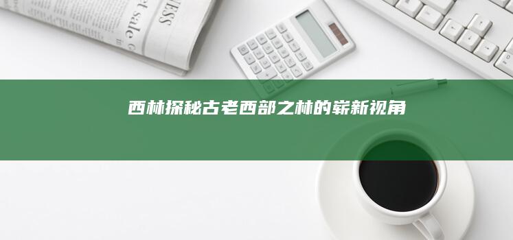 西林：探秘古老西部之林的崭新视角