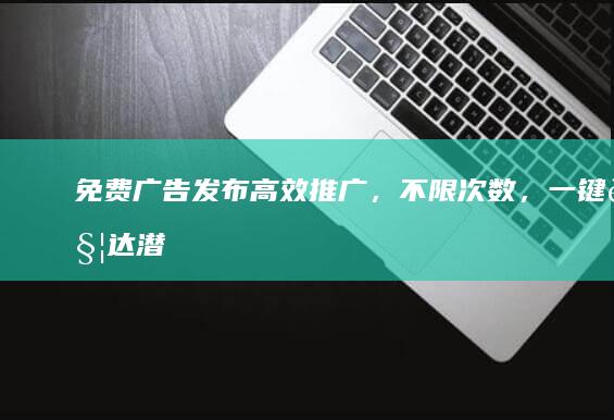 免费广告发布：高效推广，不限次数，一键触达潜在客户