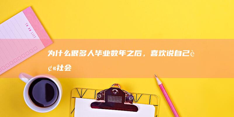 为什么很多人毕业数年之后，喜欢说“自己被社会磨平了棱角”？